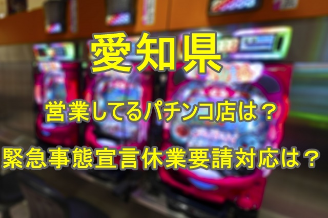 愛知県パチンコ店営業してるのはどこ 緊急事態宣言休業要請対応は Catch Up ねっと