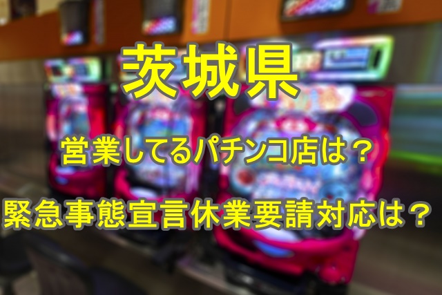 茨城県パチンコ店営業しているのはどこ 緊急事態宣言休業要請での対応は Catch Up ねっと